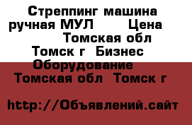 Стреппинг машина ручная МУЛ-20  › Цена ­ 10 800 - Томская обл., Томск г. Бизнес » Оборудование   . Томская обл.,Томск г.